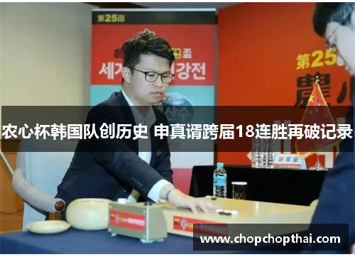 农心杯韩国队创历史 申真谞跨届18连胜再破记录
