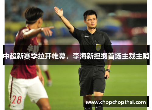 中超新赛季拉开帷幕，李海新担纲首场主裁主哨