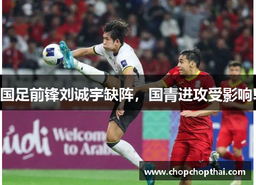 国足前锋刘诚宇缺阵，国青进攻受影响!