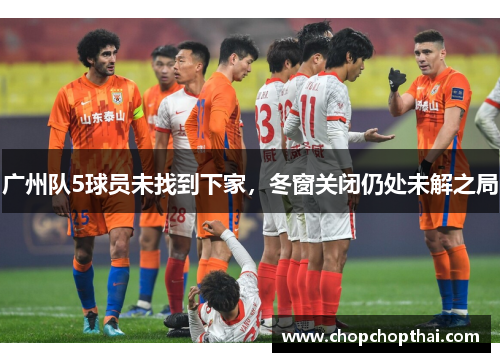 广州队5球员未找到下家，冬窗关闭仍处未解之局