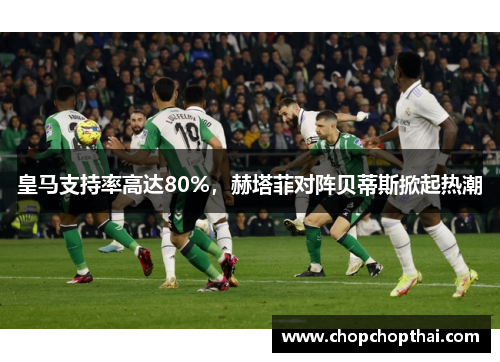 皇马支持率高达80%，赫塔菲对阵贝蒂斯掀起热潮