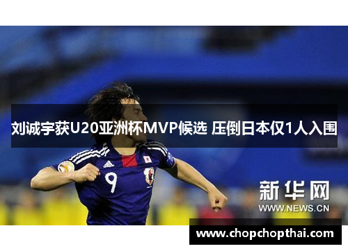 刘诚宇获U20亚洲杯MVP候选 压倒日本仅1人入围