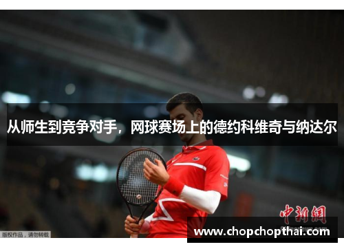 从师生到竞争对手，网球赛场上的德约科维奇与纳达尔