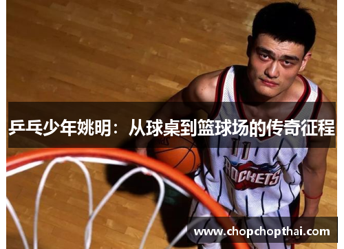 乒乓少年姚明：从球桌到篮球场的传奇征程