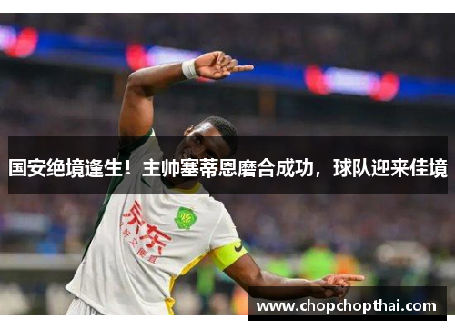 国安绝境逢生！主帅塞蒂恩磨合成功，球队迎来佳境