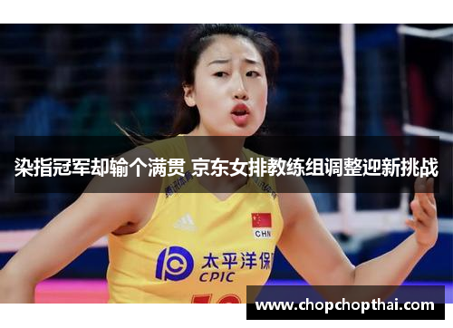 染指冠军却输个满贯 京东女排教练组调整迎新挑战